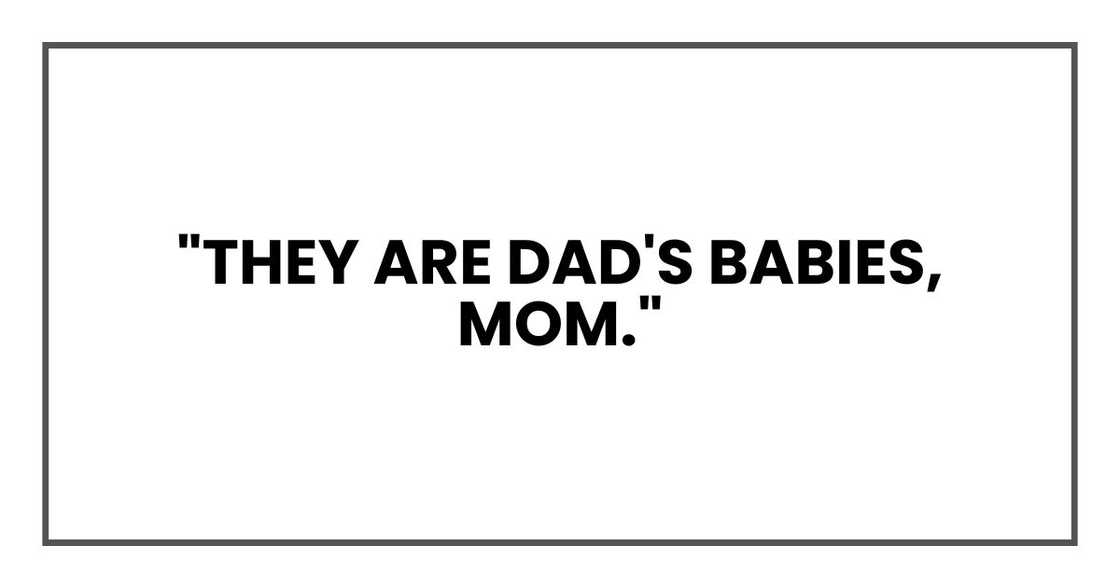 "They are Dad's babies, Mom."