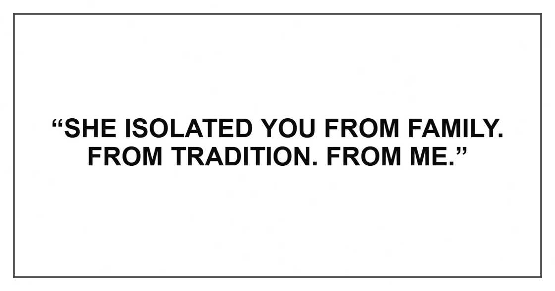 “She isolated you from family. From tradition. From me.”