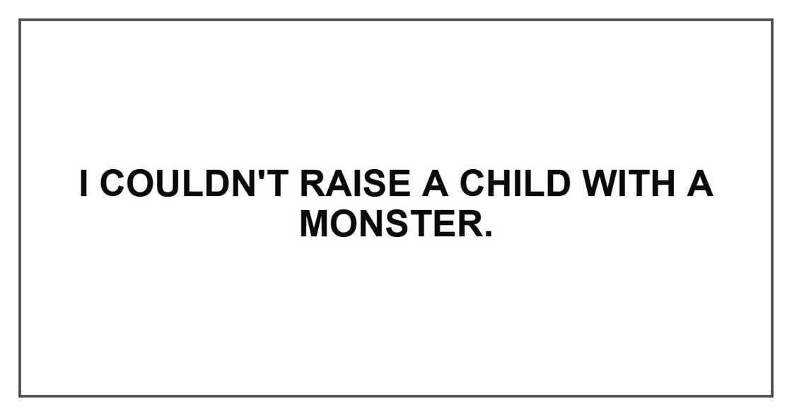 I couldn't raise a child with a monster.