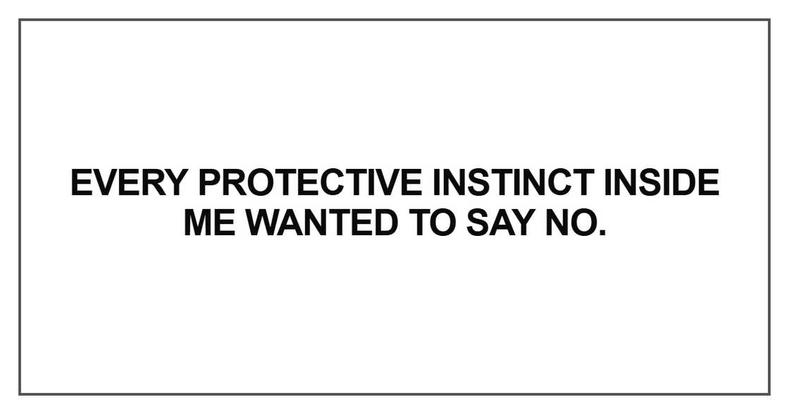 Every protective instinct inside me wanted to say no Every protective instinct inside me wanted to say no