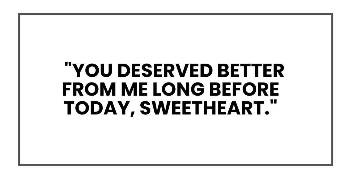 "You deserved better from me long before today, sweetheart," "You deserved better from me long before today, sweetheart,"