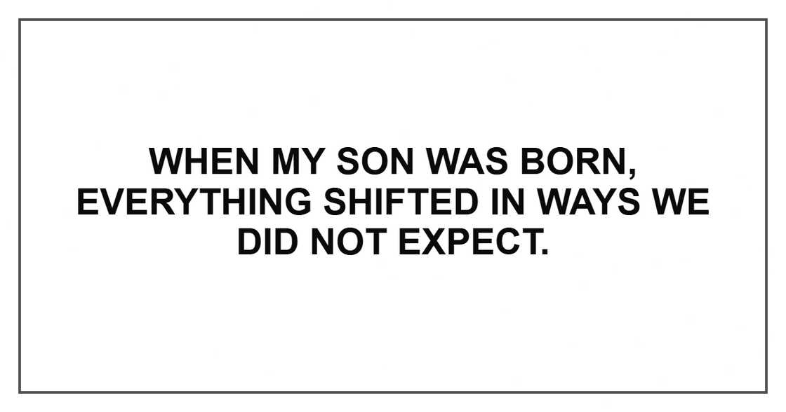 When my son was born, everything shifted in ways we did not expect.
