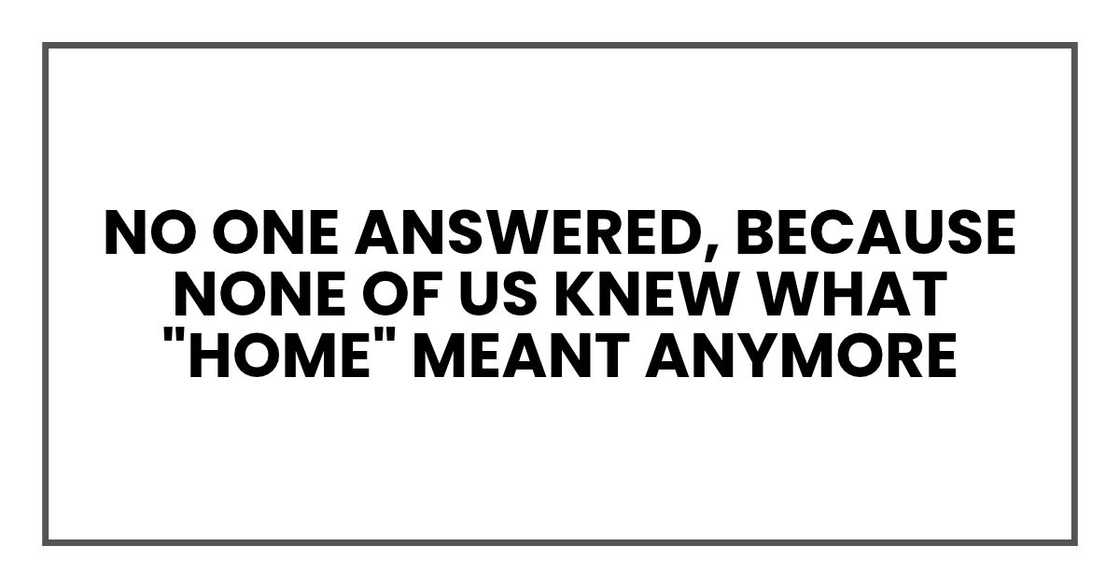 No one answered, because none of us knew what "home" meant anymore