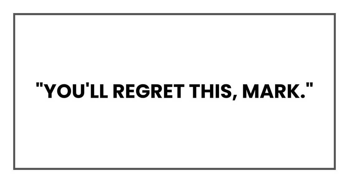 "You'll regret this, Mark," "You'll regret this, Mark,"