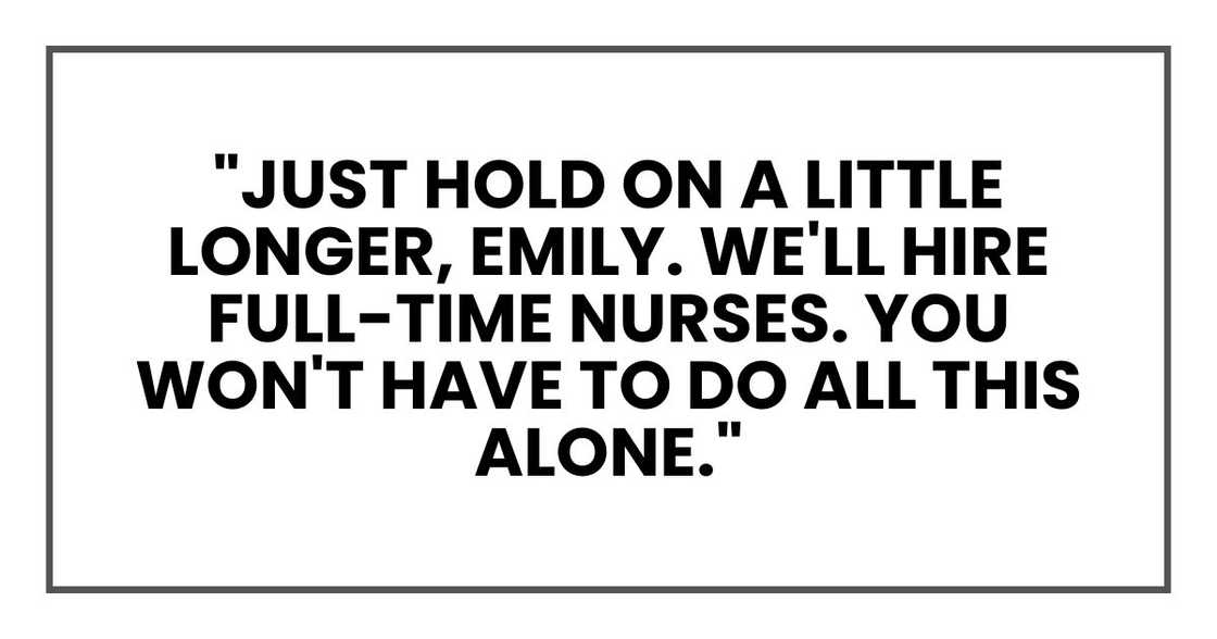 "Just hold on a little longer, Emily. We'll hire full-time nurses. You won't have to do all this alone." "Just hold on a little longer, Emily. We'll hire full-time nurses. You won't have to do all this alone."