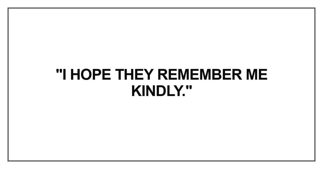 I hope they remember me kindly