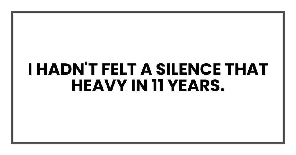 I hadn't felt a silence that heavy in 11 years. I hadn't felt a silence that heavy in 11 years.