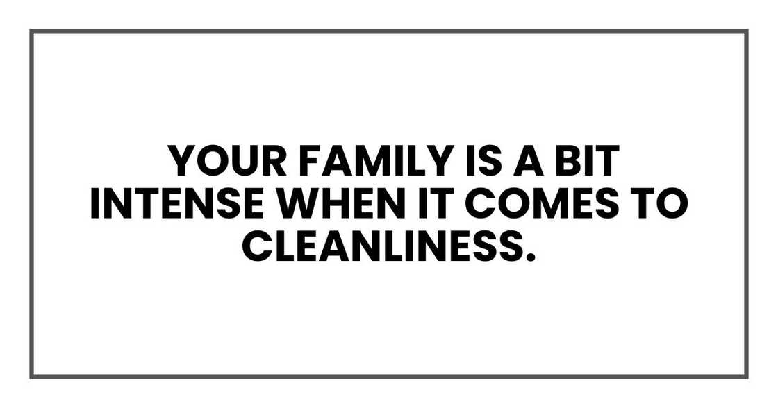 your family is a bit intense when it comes to cleanliness. your family is a bit intense when it comes to cleanliness.