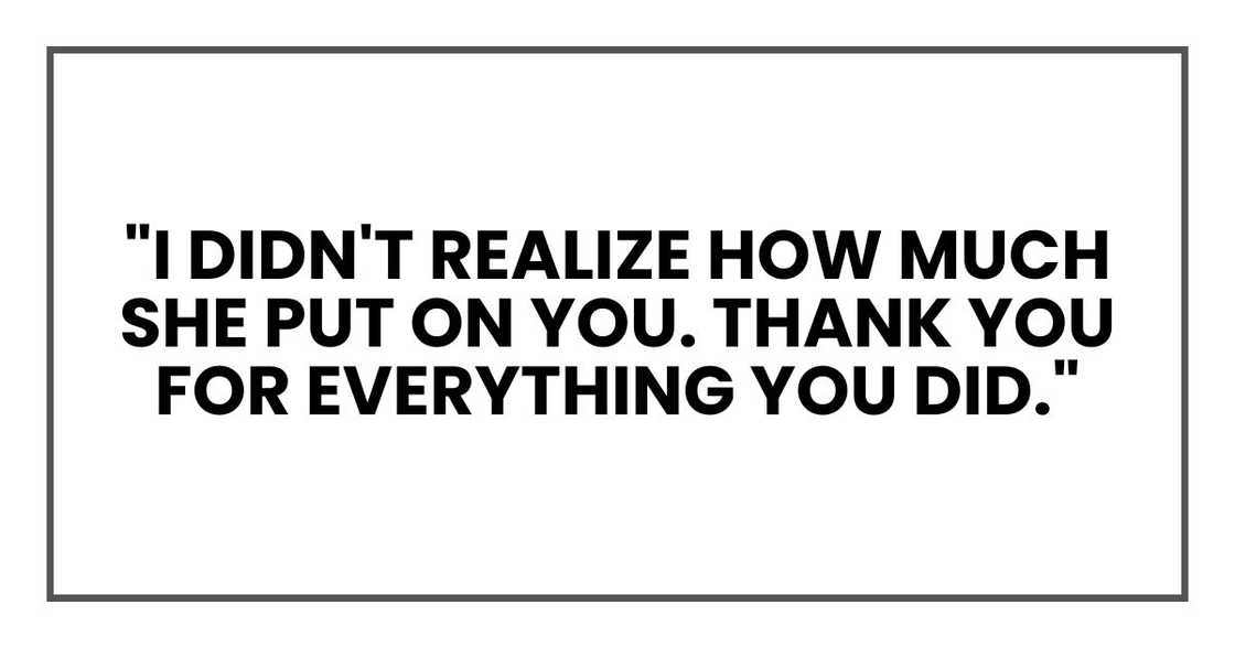 "I didn't realize how much she put on you. Thank you for everything you did." "I didn't realize how much she put on you. Thank you for everything you did."