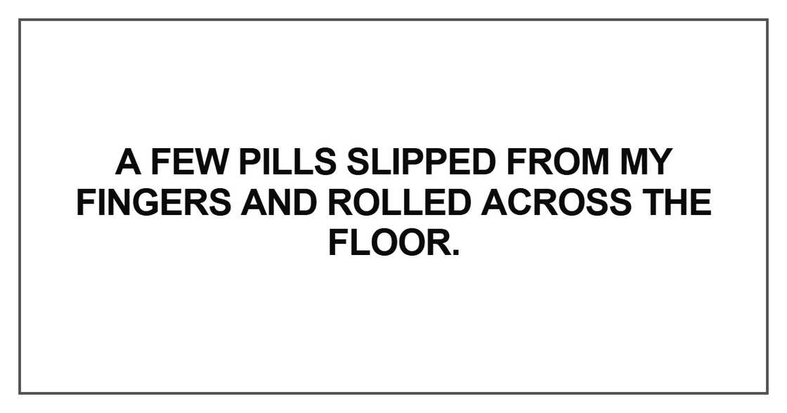 A few pills slipped from my fingers A few pills slipped from my fingers