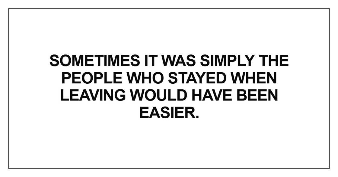 Sometimes it was simply the people who stayed when leaving would have been easier