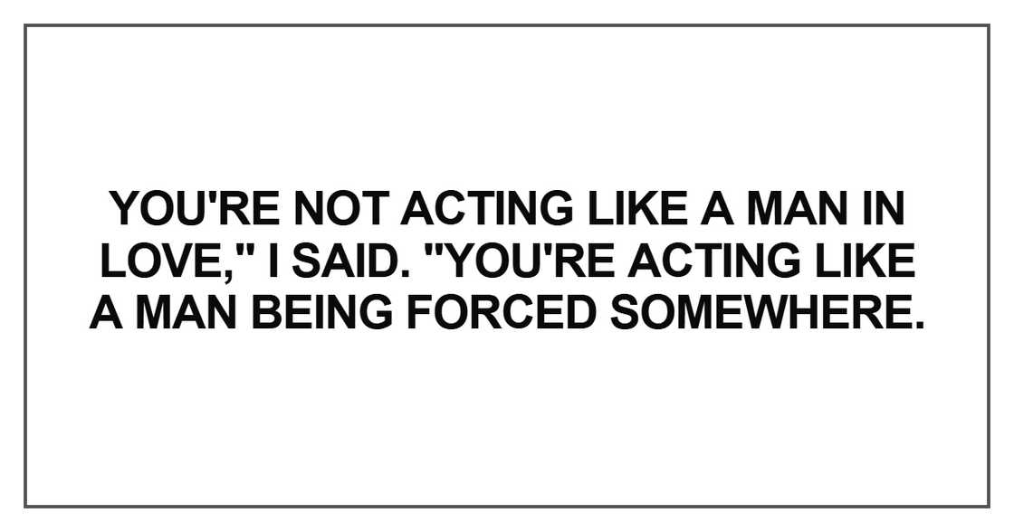 You're not acting like a man in love You're not acting like a man in love