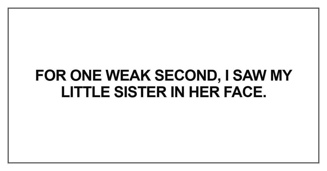 For one weak second, I saw my little sister in her face