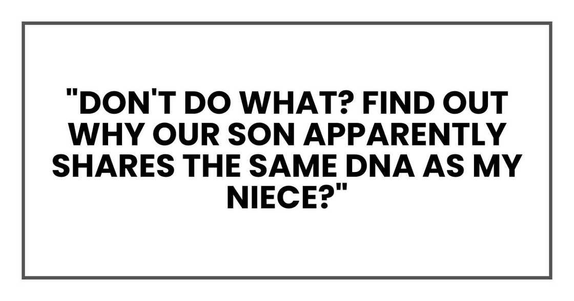 "Don't do what? Find out why our son apparently shares the same DNA as my niece?" "Don't do what? Find out why our son apparently shares the same DNA as my niece?"