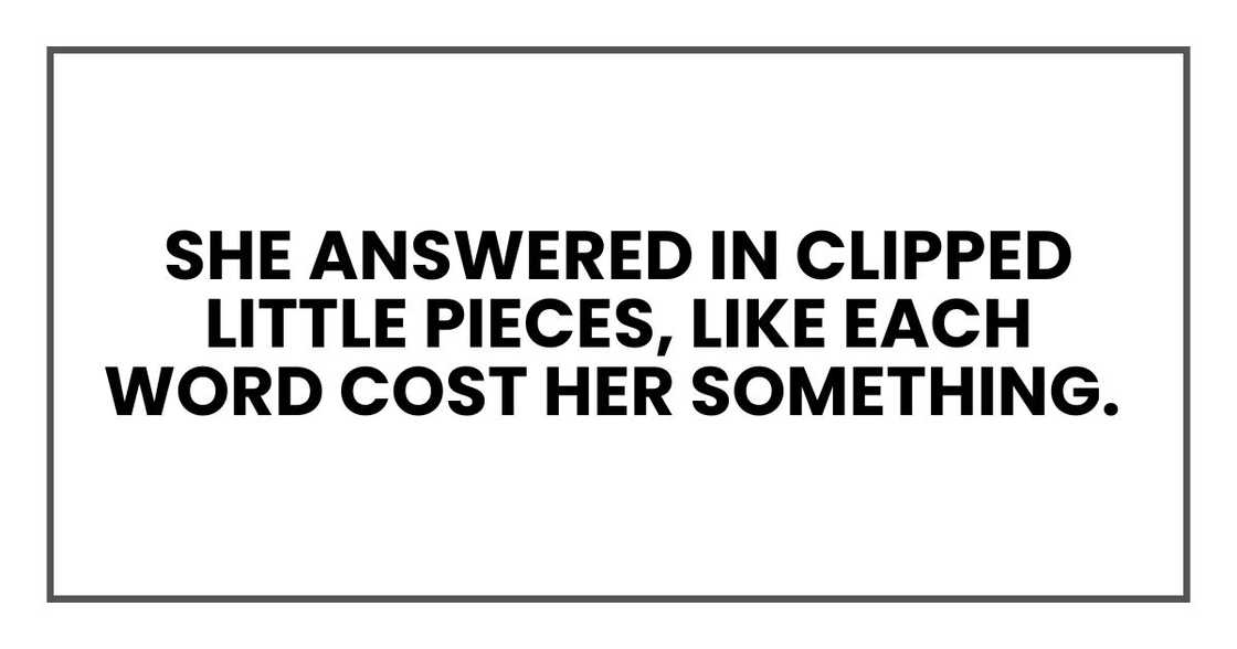 She answered in clipped little pieces, like each word cost her something.