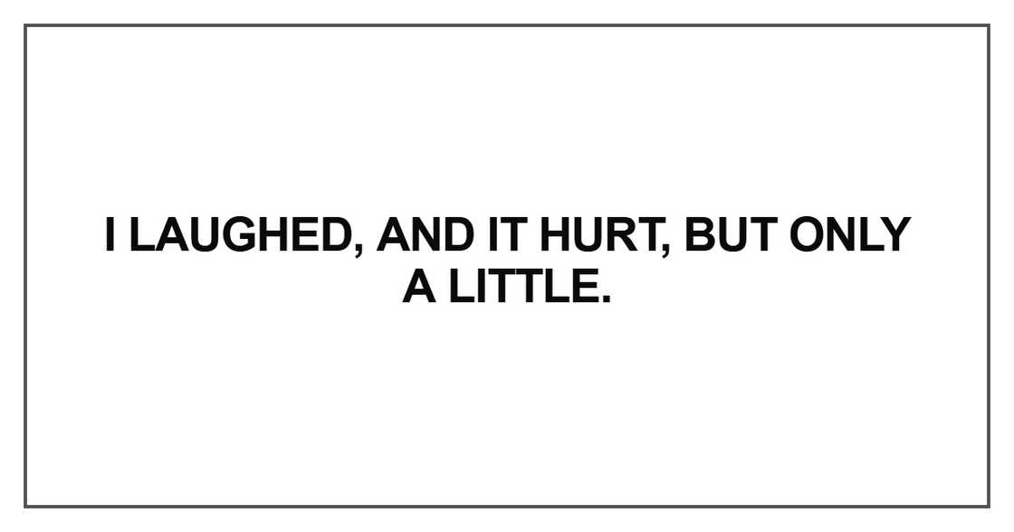I laughed, and it hurt, but only a little I laughed, and it hurt, but only a little