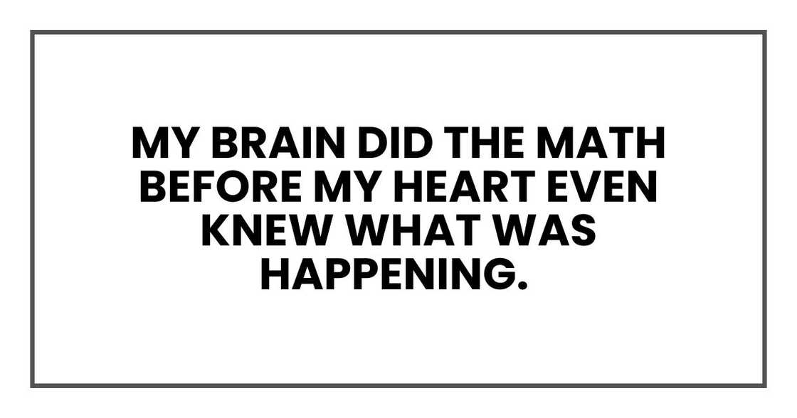 My brain did the math before my heart even knew what was happening. My brain did the math before my heart even knew what was happening.