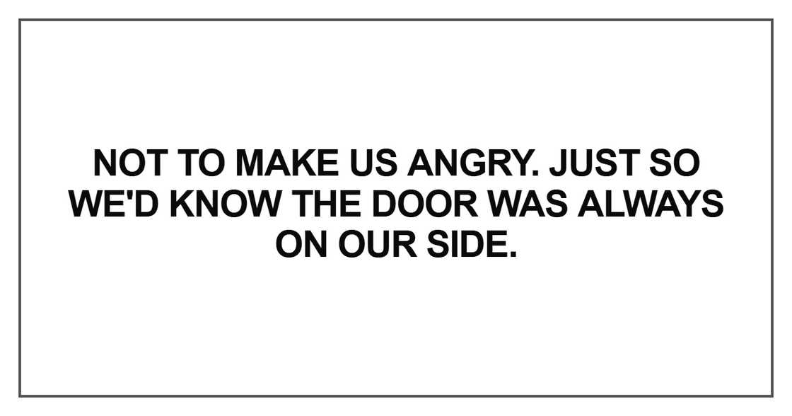Not to make us angry. Just so we'd know the door Not to make us angry. Just so we'd know the door
