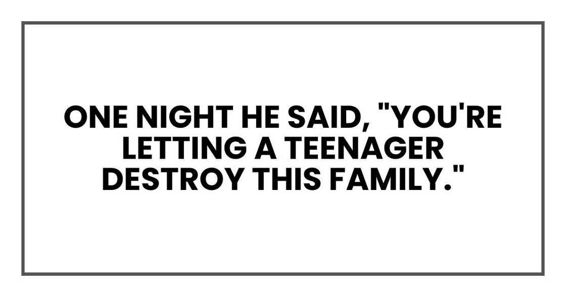 One night he said, "You're letting a teenager destroy this family."