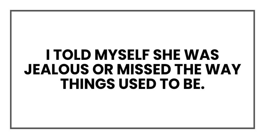 I told myself she was jealous or missed the way things used to be. I told myself she was jealous or missed the way things used to be.