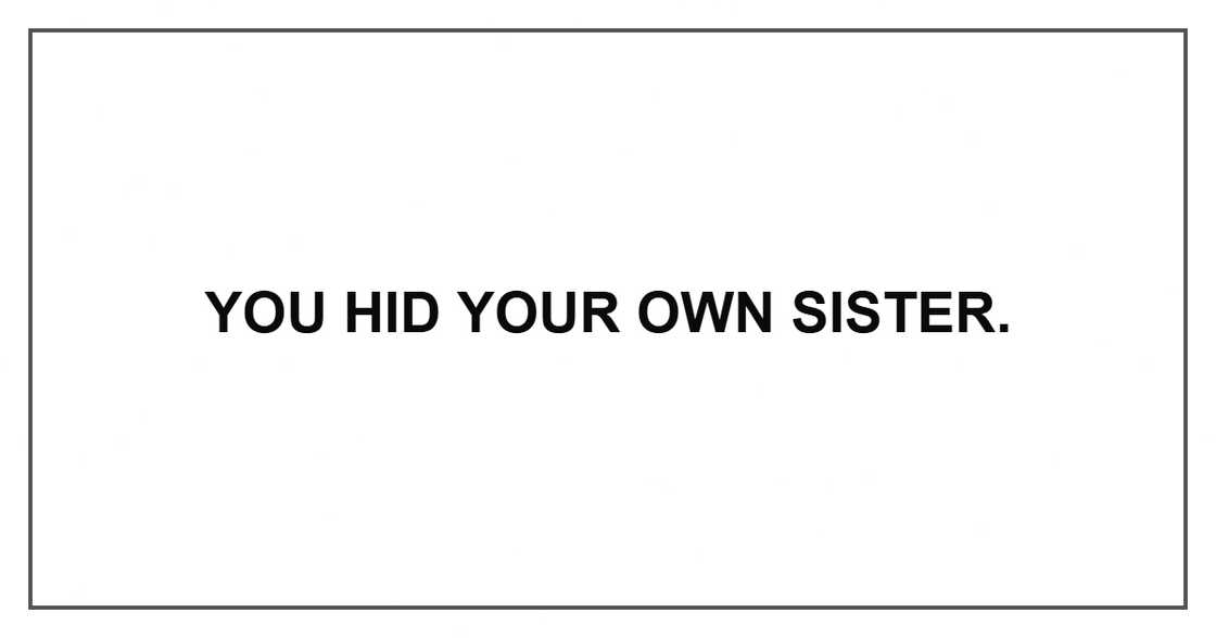 You hid your own sister