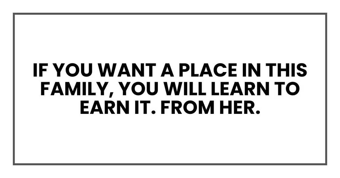 If you want a place in this family, you will learn to earn it. From her. If you want a place in this family, you will learn to earn it. From her.
