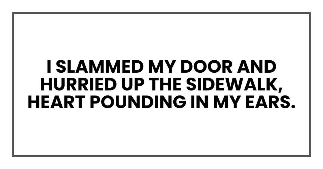 I slammed my door and hurried up the sidewalk, heart pounding in my ears.