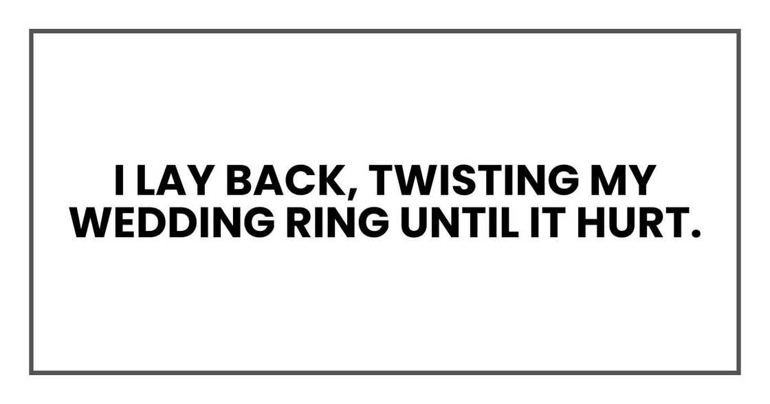 I lay back, twisting my wedding ring until it hurt.