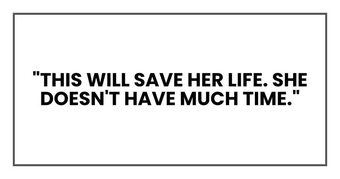 "This will save her life. She doesn't have much time." "This will save her life. She doesn't have much time."