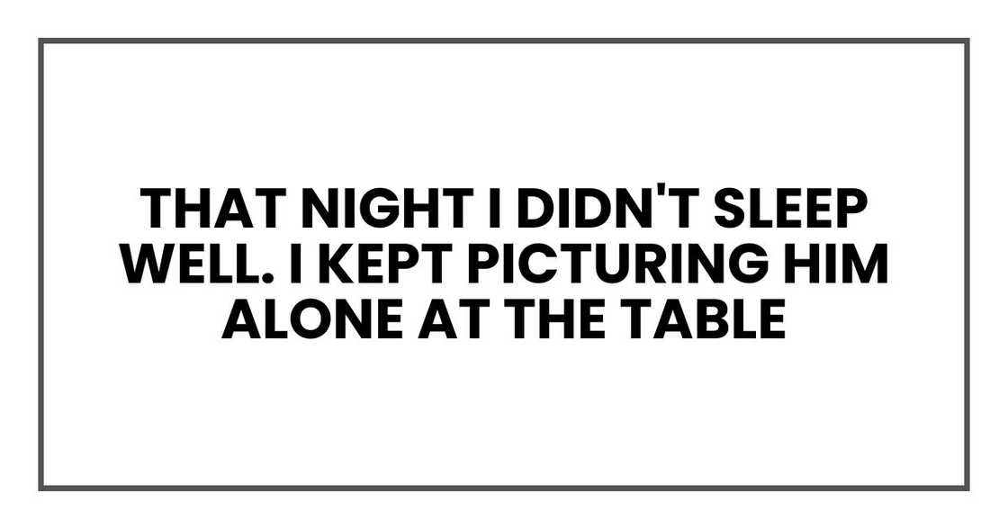 That night I didn't sleep well. I kept picturing him alone at the table