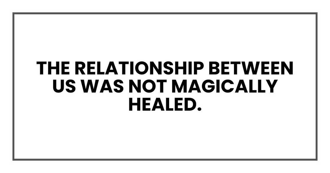 The relationship between us was not magically healed. Too much had happened. The relationship between us was not magically healed. Too much had happened.