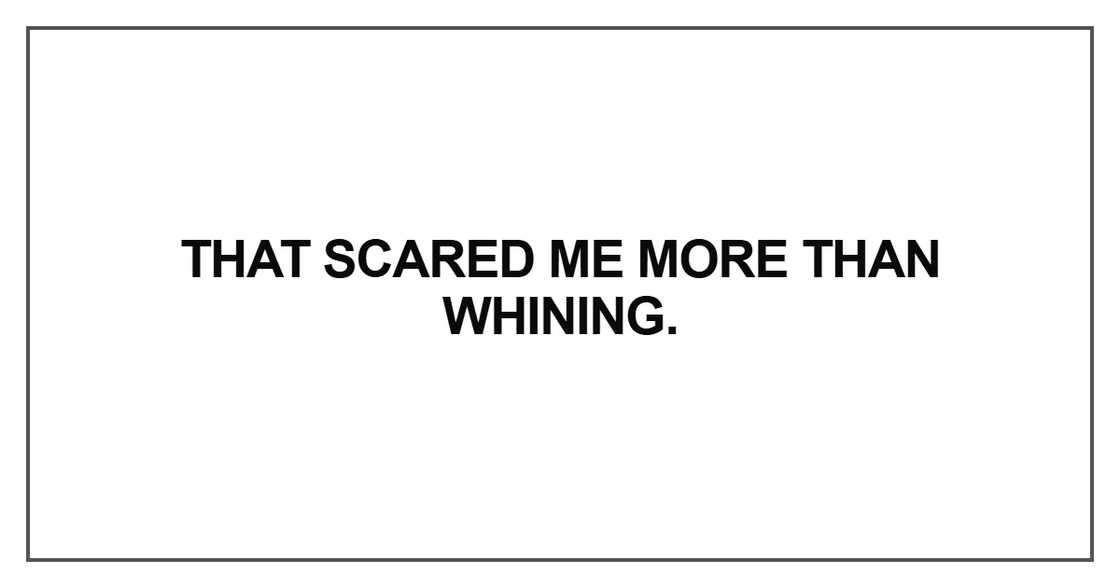 That scared me more than whining