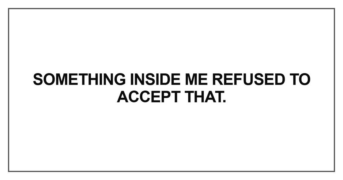 Something inside me refused to accept that Something inside me refused to accept that