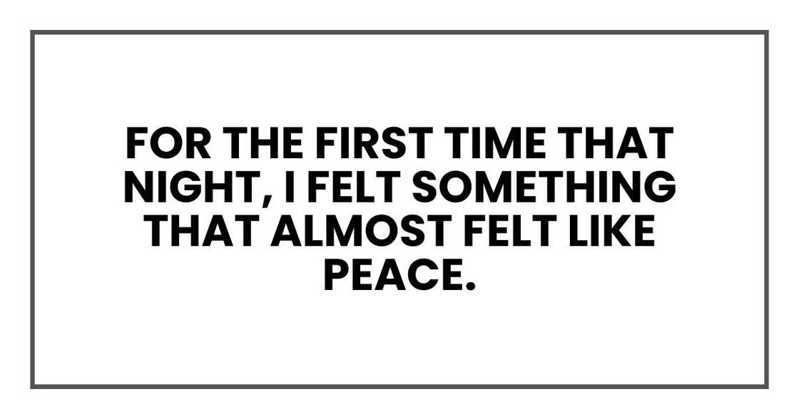 For the first time that night, I felt something that almost felt like peace. For the first time that night, I felt something that almost felt like peace.