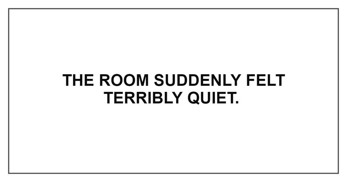 THE ROOM SUDDENLY FELT TERRIBLY QUIET