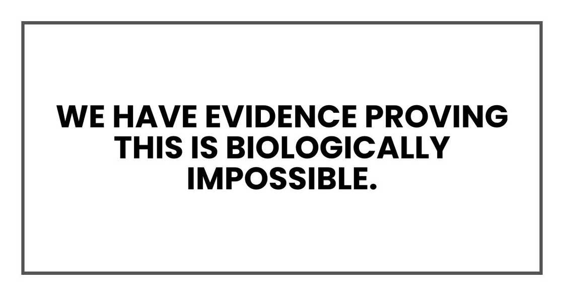 We have evidence proving this is biologically impossible.