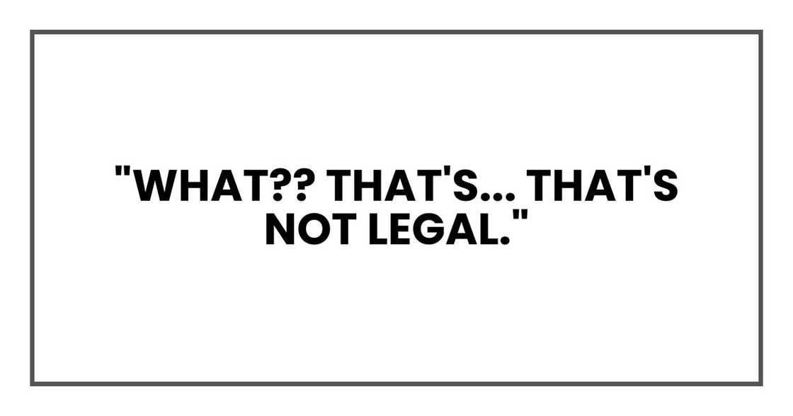 "WHAT. That's... that's not legal." "WHAT. That's... that's not legal."