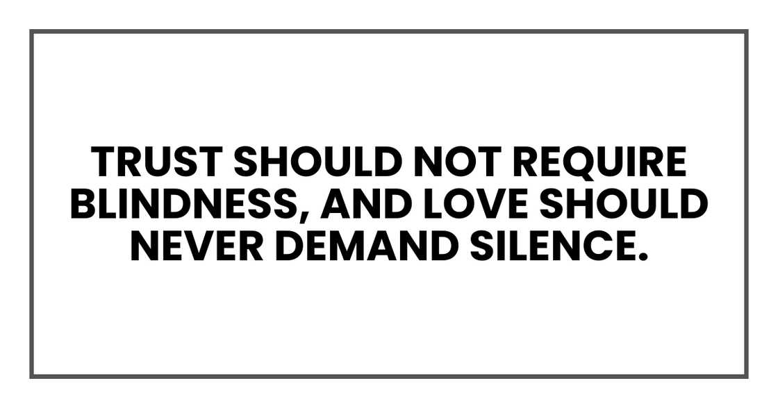 Trust should not require blindness, and love should never demand silence. Trust should not require blindness, and love should never demand silence.