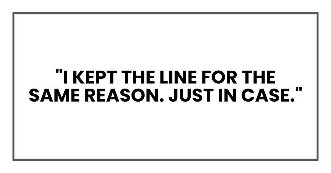 "I kept the line for the same reason. Just in case."