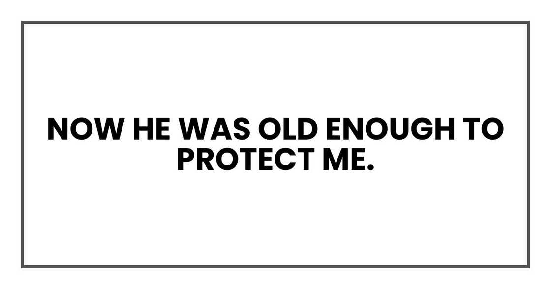 Now he was old enough to protect me. Now he was old enough to protect me.