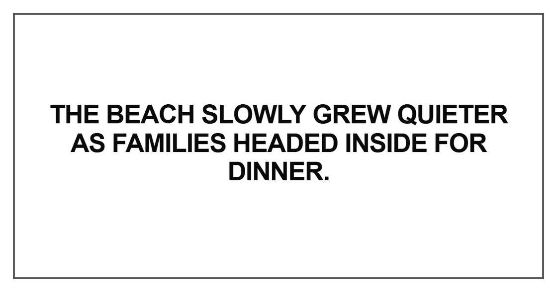 The beach slowly grew quieter as families The beach slowly grew quieter as families