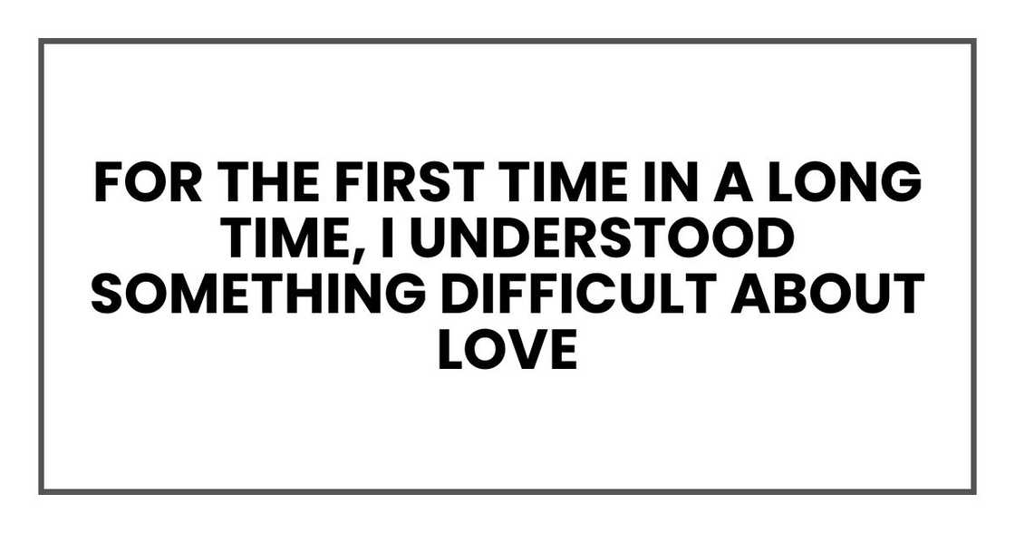 For the first time in a long time, I understood something difficult about love