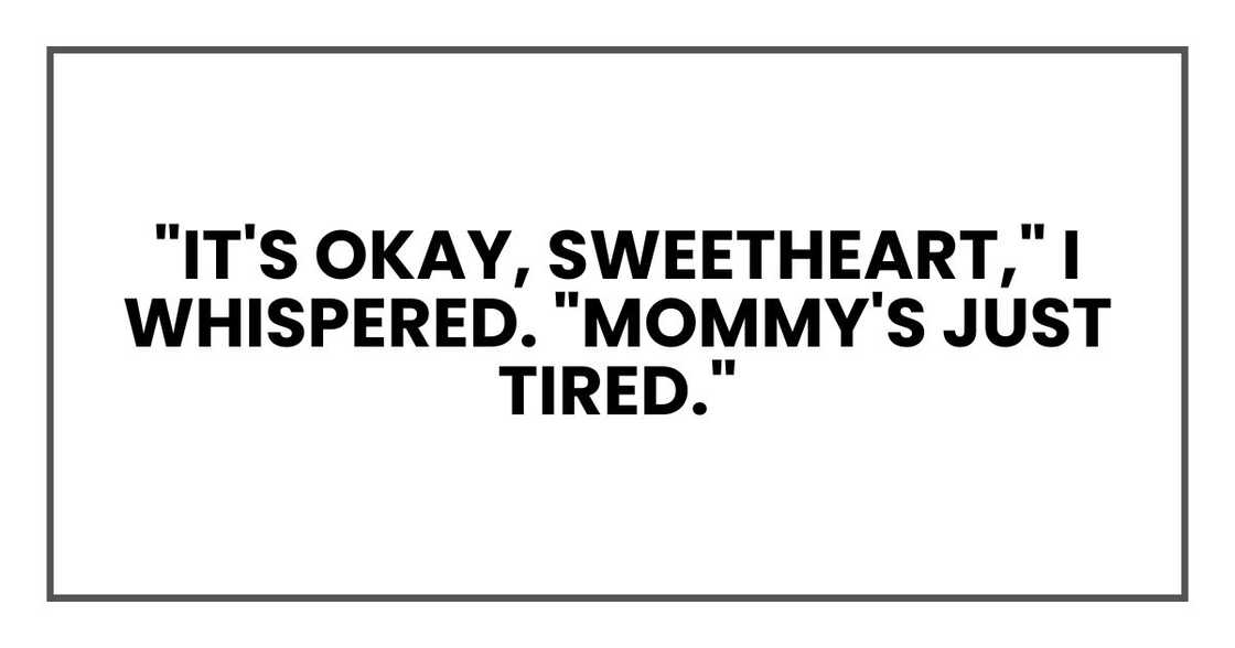 "It's okay, sweetheart," I whispered. "Mommy's just tired."