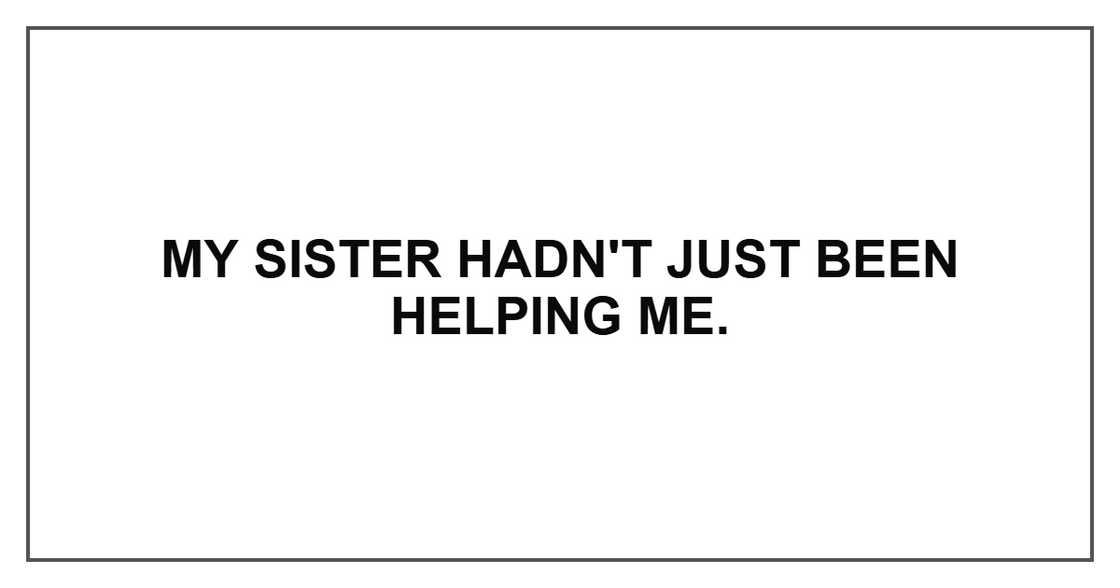 My sister hadn't just been helping me.