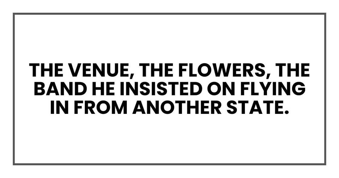 The venue, the flowers, the band he insisted on flying in from another state. The venue, the flowers, the band he insisted on flying in from another state.