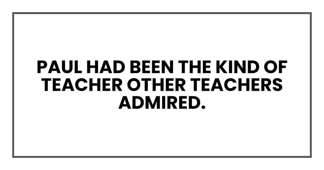 Paul had been the kind of teacher other teachers admired. Paul had been the kind of teacher other teachers admired.