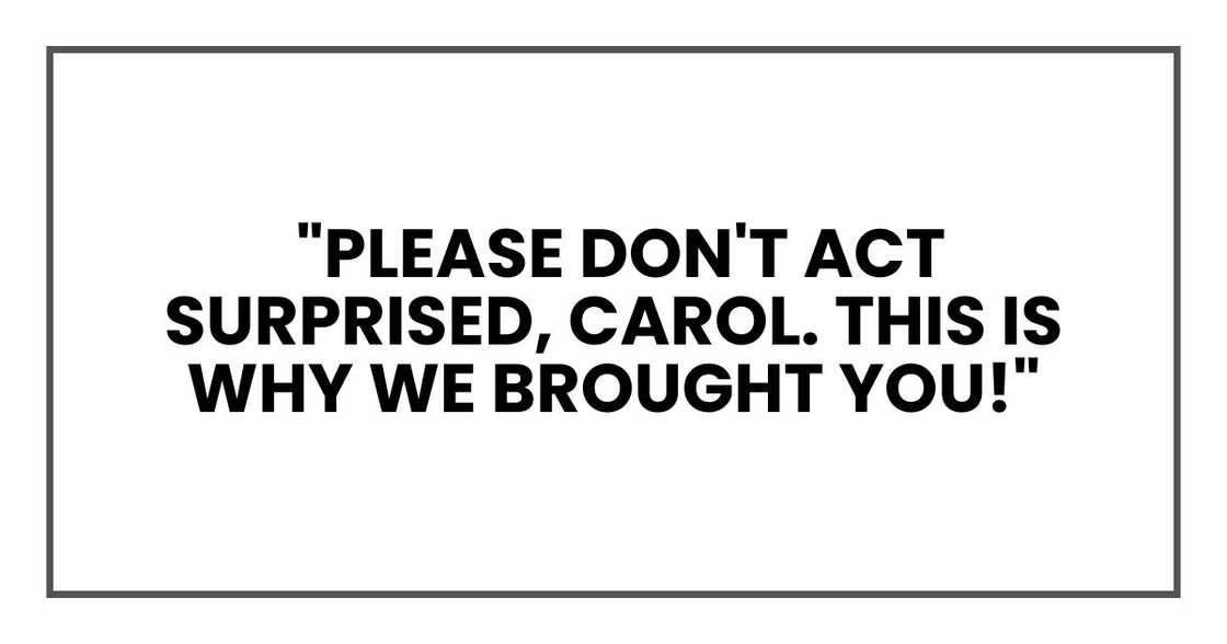 Please don't act surprised, Carol. This is why we brought you! Please don't act surprised, Carol. This is why we brought you!
