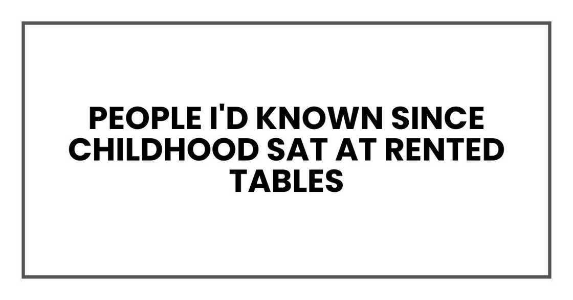 People I'd known since childhood sat at rented tables People I'd known since childhood sat at rented tables
