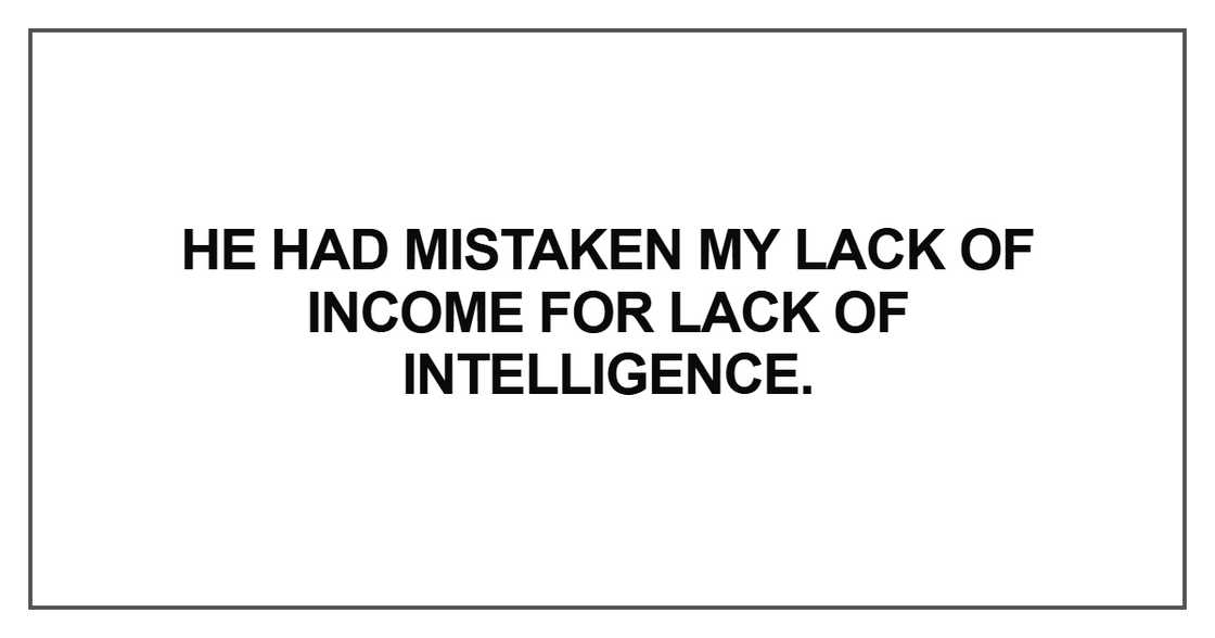 He had mistaken my lack of income He had mistaken my lack of income