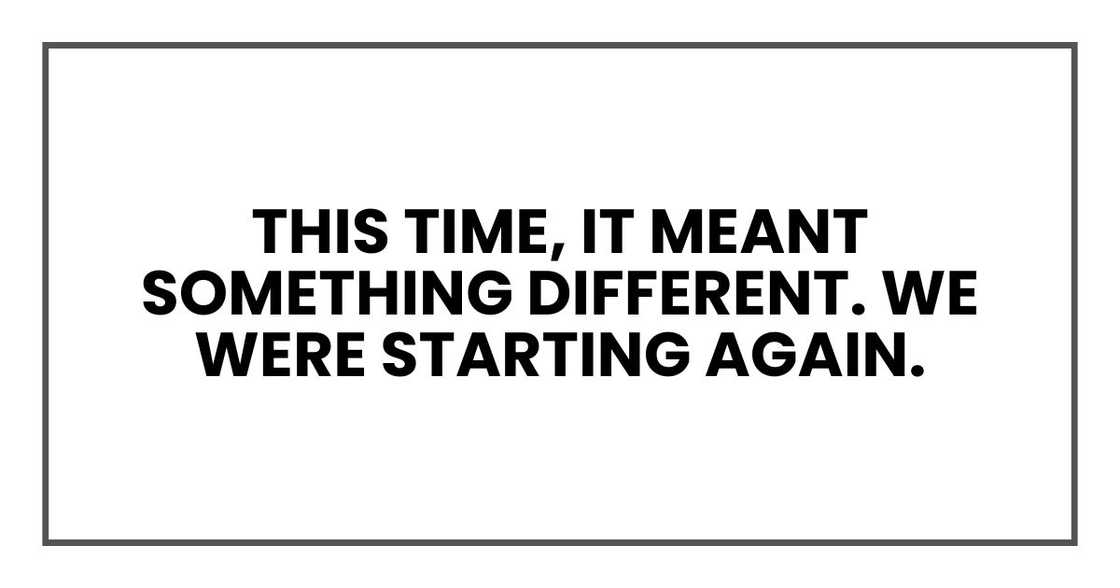 This time, it meant something different. We were starting again.